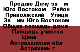 Продаю Дачу за 3-м Юго-Востоком › Район ­ Приволжский › Улица ­ За 3-им Юго-Востоком › Общая площадь дома ­ 30 › Площадь участка ­ 600 › Цена ­ 350 000 - Астраханская обл., Астрахань г. Недвижимость » Дома, коттеджи, дачи продажа   . Астраханская обл.,Астрахань г.